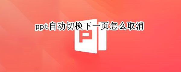 ppt自动切换下一页怎么取消 ppt怎么设置切换下一页