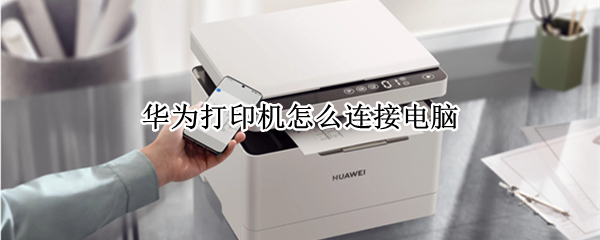 华为打印机怎么连接电脑（华为打印机怎么连接电脑扫描）