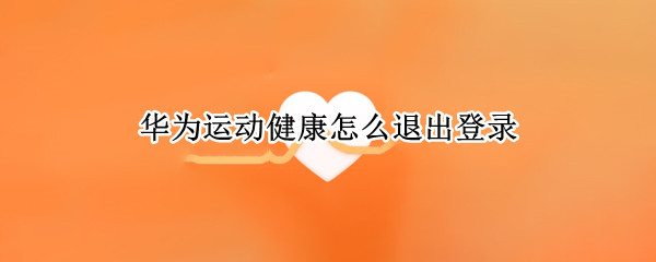 华为运动健康怎么退出登录（如何退出华为运动健康登录）