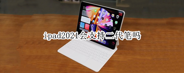 ipad2021会支持二代笔吗 ipad2021用一代笔还是二代笔