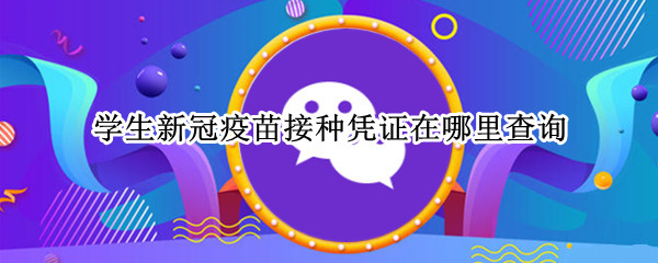 学生新冠疫苗接种凭证在哪里查询 学生新冠疫苗接种凭证在哪里查询呢