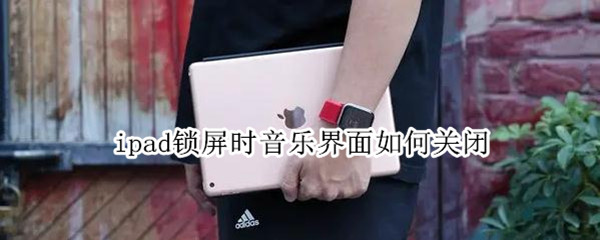 ipad锁屏时音乐界面如何关闭（ipad锁屏状态关闭音乐播放）