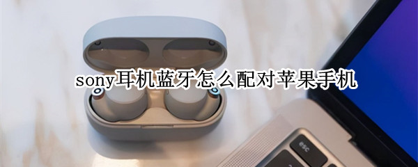 sony耳机蓝牙怎么配对苹果手机（sony耳机蓝牙怎么配对苹果手机 如果忽略过）