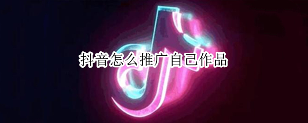抖音怎么推广自己作品 抖音怎么推广自己作品给附近的人看