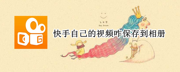 快手自己的视频咋保存到相册 快手自己的视频怎么保存到相册