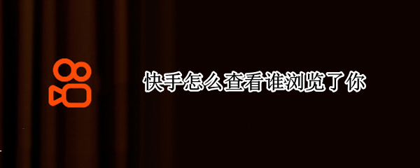 快手怎么查看谁浏览了你（快手怎么查看谁浏览了你的主页）