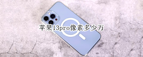 苹果13pro像素多少万 苹果13 pro像素
