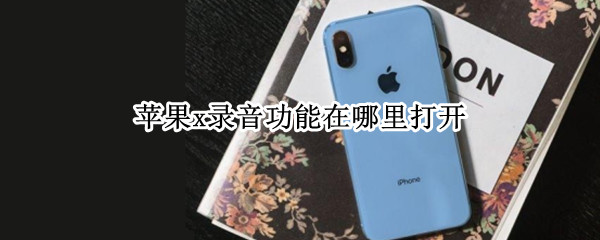 苹果x录音功能在哪里打开（苹果x录音功能在哪里打开）