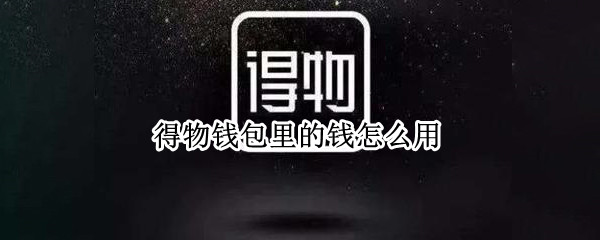 得物钱包里的钱怎么用 得物钱包在哪