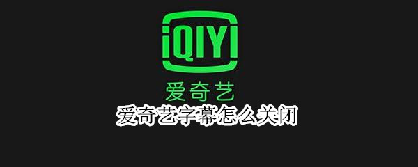 爱奇艺字幕怎么关闭 爱奇艺字幕如何关闭