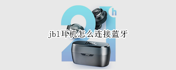jbl耳机怎么连接蓝牙 jbl耳机怎么连接蓝牙头戴
