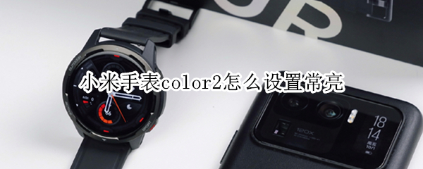 小米手表color2怎么设置常亮（小米手表color2怎么使用）