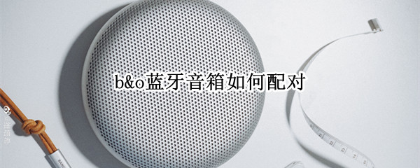 b&o蓝牙音箱如何配对 b站