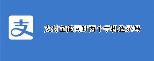 支付宝能同时两个手机登录吗