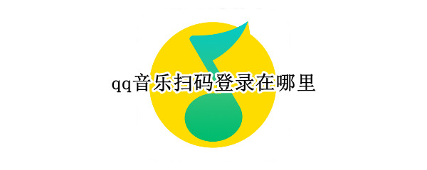 qq音乐扫码登录在哪里 qq音乐扫码登录在哪里扫