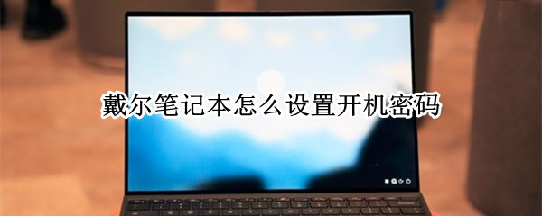戴尔笔记本怎么设置开机密码 戴尔笔记本怎么设置开机密码忘了