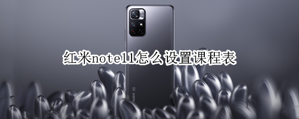 红米note11怎么设置课程表 小米11怎么设置课程表