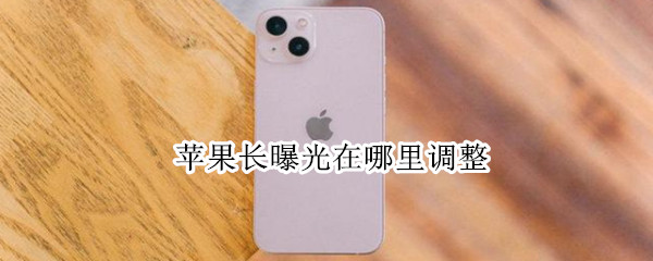 苹果长曝光在哪里调整（苹果长曝光怎么调出来）