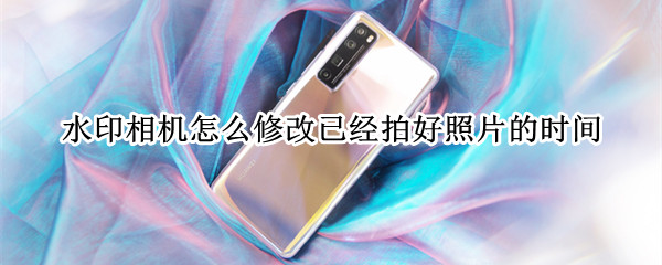 水印相机怎么修改已经拍好照片的时间