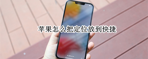 苹果怎么把定位放到快捷 苹果怎么把定位放到快捷指令
