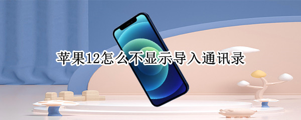 苹果12怎么不显示导入通讯录