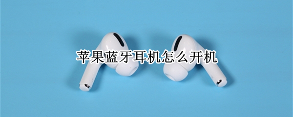 苹果蓝牙耳机怎么开机（苹果蓝牙耳机怎么开机键在哪）