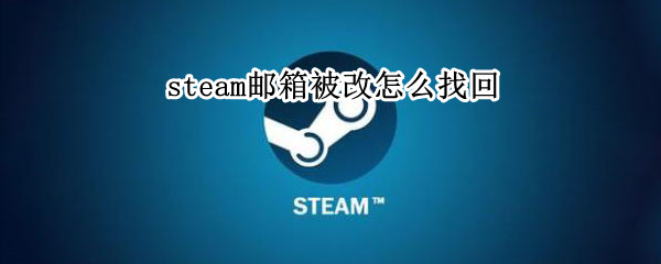 steam邮箱被改怎么找回 steam邮箱被改了怎么找回