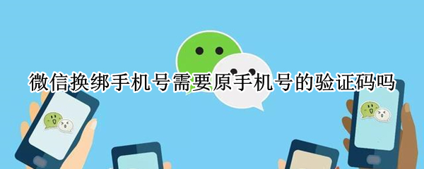 微信换绑手机号需要原手机号的验证码吗