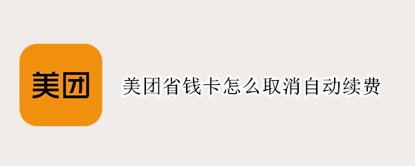 美团省钱卡怎么取消自动续费（微信美团省钱卡怎么取消自动续费）
