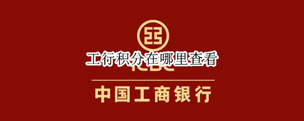 工行积分在哪里查看 工行怎么看积分