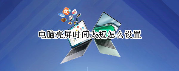 电脑亮屏时间太短怎么设置（电脑亮屏时间太短怎么设置的）
