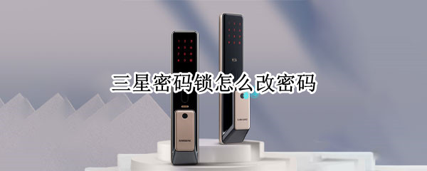 三星密码锁怎么改密码 三星密码锁怎么改密码忘记了怎么办