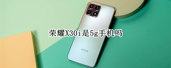 荣耀X30i是5g手机吗 荣耀x30i中关村