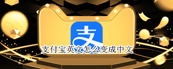 支付宝英文怎么变成中文 支付宝英文怎么变成中文了