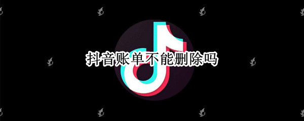 抖音账单不能删除吗 抖音账单不能删除吗怎么办