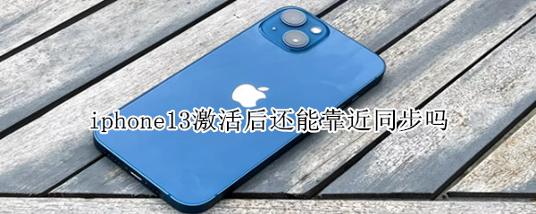 iphone13激活后还能靠近同步吗 iphone13怎么同步