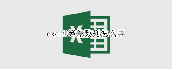 excel等差数列怎么弄 Excel怎么等差数列