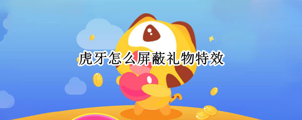 虎牙怎么屏蔽礼物特效 虎牙怎么屏蔽礼物特效手机
