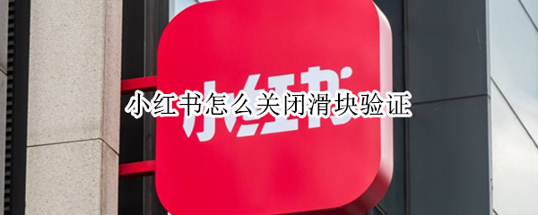 小红书怎么关闭滑块验证（小红书怎么关闭滑块验证码）