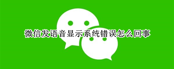 微信发语音显示系统错误怎么回事