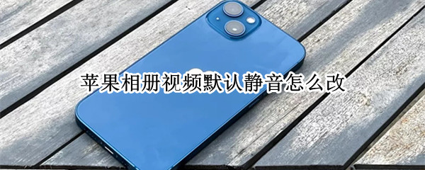 苹果相册视频默认静音怎么改 苹果相册视频静音怎么设置
