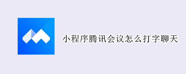 小程序腾讯会议怎么打字聊天（微信小程序腾讯会议怎么打字聊天）