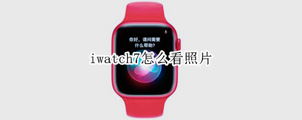 iwatch7怎么看照片（iwatch7图片）