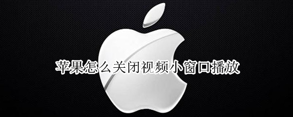 苹果怎么关闭视频小窗口播放（苹果手机怎么让视频小窗口播放）