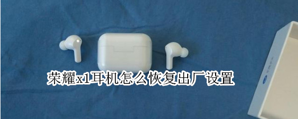 荣耀x1耳机怎么恢复出厂设置（荣耀x1耳机怎么重置）