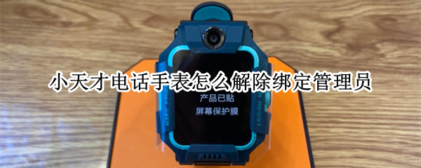 小天才电话手表怎么解除绑定管理员（小天才电话手表怎么解除绑定管理员之前的忘记了）