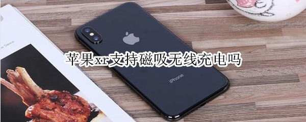 苹果xr支持磁吸无线充电吗（苹果xr能用磁吸式充电器吗）