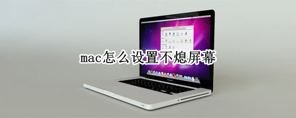mac怎么设置不熄屏幕（怎么让mac屏幕不熄灭）