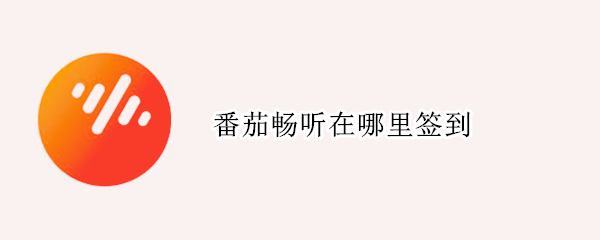 番茄畅听在哪里签到（番茄畅听在哪里签到?）