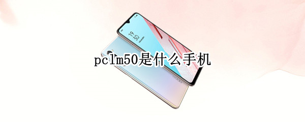 pclm50是什么手机（pclm50是什么手机价格）